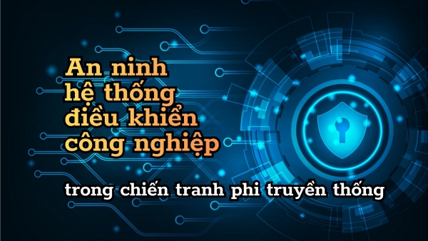 [E-Magazine] An ninh hệ thống điều khiển công nghiệp trong chiến tranh phi truyền thống